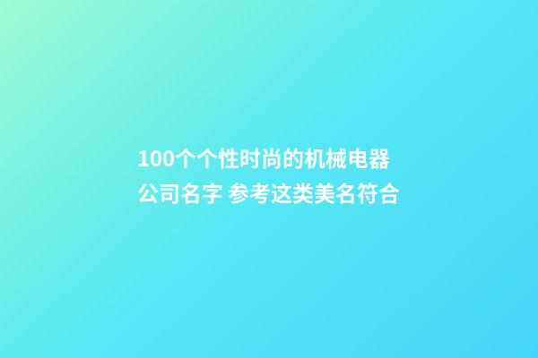 100个个性时尚的机械电器公司名字 参考这类美名符合